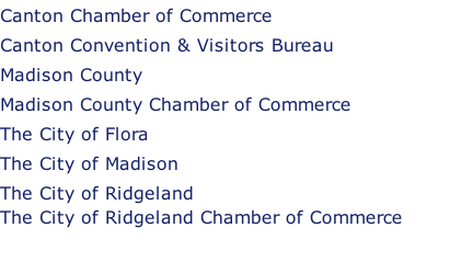 Canton Chamber of Commerce Canton Convention & Visitors Bureau Madison County  Madison County Chamber of Commerce The City of Flora The City of Madison The City of Ridgeland The City of Ridgeland Chamber of Commerce